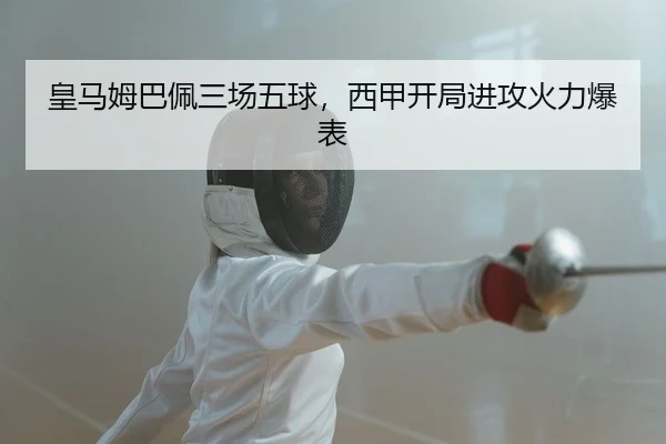 皇马姆巴佩三场五球，西甲开局进攻火力爆表